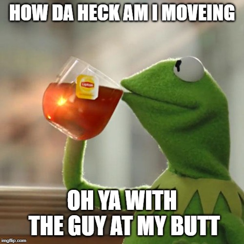 But That's None Of My Business Meme | HOW DA HECK AM I MOVEING; OH YA WITH THE GUY AT MY BUTT | image tagged in memes,but thats none of my business,kermit the frog | made w/ Imgflip meme maker