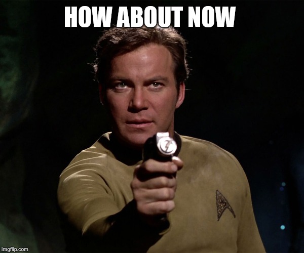 Phaser Kirk | HOW ABOUT NOW | image tagged in phaser kirk | made w/ Imgflip meme maker