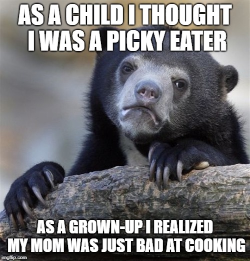 Confession Bear Meme | AS A CHILD I THOUGHT I WAS A PICKY EATER; AS A GROWN-UP I REALIZED MY MOM WAS JUST BAD AT COOKING | image tagged in memes,confession bear,memes | made w/ Imgflip meme maker