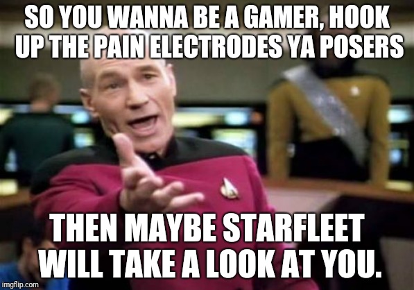 Picard Wtf Meme | SO YOU WANNA BE A GAMER, HOOK UP THE PAIN ELECTRODES YA POSERS; THEN MAYBE STARFLEET WILL TAKE A LOOK AT YOU. | image tagged in memes,picard wtf | made w/ Imgflip meme maker