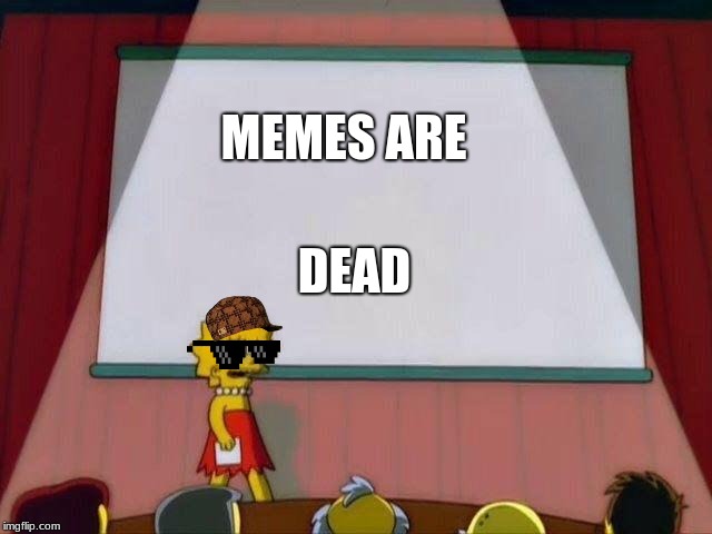 Lisa Simpson's Presentation | MEMES ARE; DEAD | image tagged in lisa simpson's presentation | made w/ Imgflip meme maker