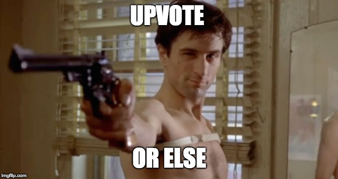 DeNiro you talking to me | UPVOTE; OR ELSE | image tagged in deniro you talking to me | made w/ Imgflip meme maker