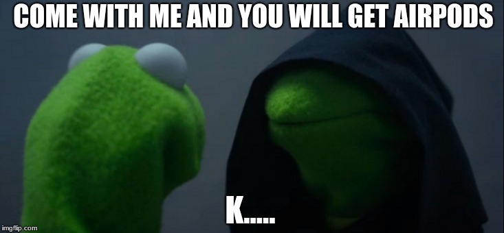 will you with him. | COME WITH ME AND YOU WILL GET AIRPODS; K..... | image tagged in memes,evil kermit | made w/ Imgflip meme maker