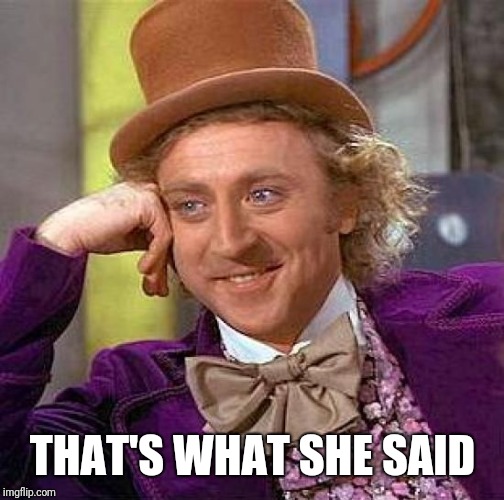 Creepy Condescending Wonka Meme | THAT'S WHAT SHE SAID | image tagged in memes,creepy condescending wonka | made w/ Imgflip meme maker