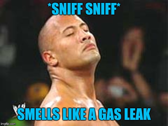 The Rock Smelling | *SNIFF SNIFF* SMELLS LIKE A GAS LEAK | image tagged in the rock smelling | made w/ Imgflip meme maker