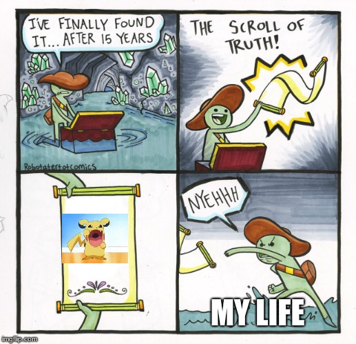 The Scroll Of Truth | MY LIFE | image tagged in memes,the scroll of truth | made w/ Imgflip meme maker