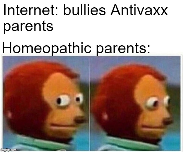 Monkey Puppet Meme | Internet: bullies Antivaxx parents; Homeopathic parents: | image tagged in monkey puppet | made w/ Imgflip meme maker