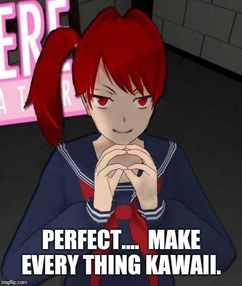 Yandere Evil Girl | PERFECT....  MAKE EVERY THING KAWAII. | image tagged in yandere evil girl | made w/ Imgflip meme maker
