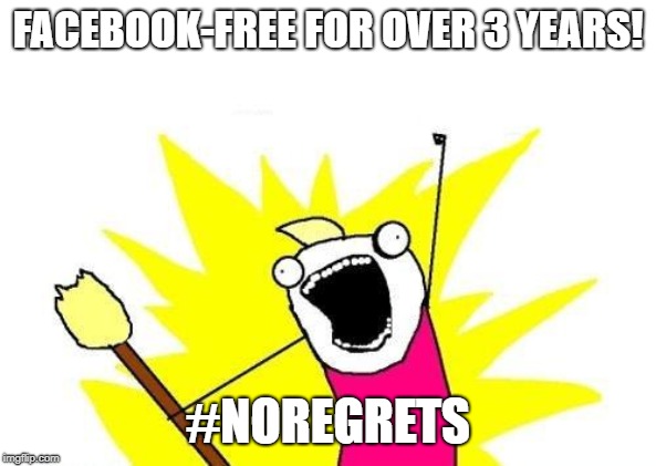 X All The Y Meme | FACEBOOK-FREE FOR OVER 3 YEARS! #NOREGRETS | image tagged in memes,x all the y | made w/ Imgflip meme maker