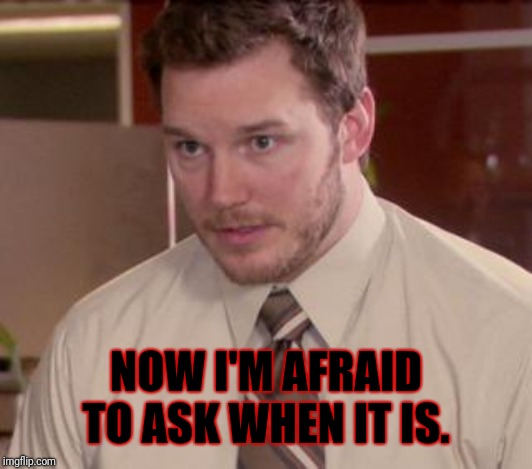 Afraid To Ask Andy (Closeup) Meme | NOW I'M AFRAID TO ASK WHEN IT IS. | image tagged in memes,afraid to ask andy closeup | made w/ Imgflip meme maker