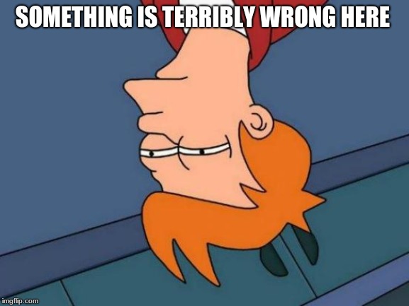 Futurama Fry | SOMETHING IS TERRIBLY WRONG HERE | image tagged in memes,futurama fry | made w/ Imgflip meme maker
