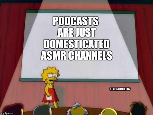 Lisa Simpson's Presentation | PODCASTS ARE JUST DOMESTICATED ASMR CHANNELS; U/MEGAFERRET777 | image tagged in lisa simpson's presentation,memes | made w/ Imgflip meme maker