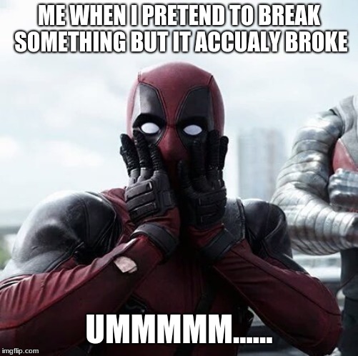 Deadpool Surprised | ME WHEN I PRETEND TO BREAK SOMETHING BUT IT ACCUALY BROKE; UMMMMM...... | image tagged in memes,deadpool surprised | made w/ Imgflip meme maker