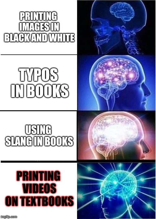 Expanding Brain Meme |  PRINTING IMAGES IN BLACK AND WHITE; TYPOS IN BOOKS; USING SLANG IN BOOKS; PRINTING VIDEOS ON TEXTBOOKS | image tagged in memes,expanding brain | made w/ Imgflip meme maker