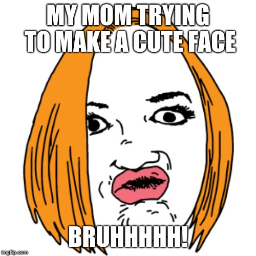 Duck Face | MY MOM TRYING TO MAKE A CUTE FACE; BRUHHHHH! | image tagged in memes,duck face | made w/ Imgflip meme maker