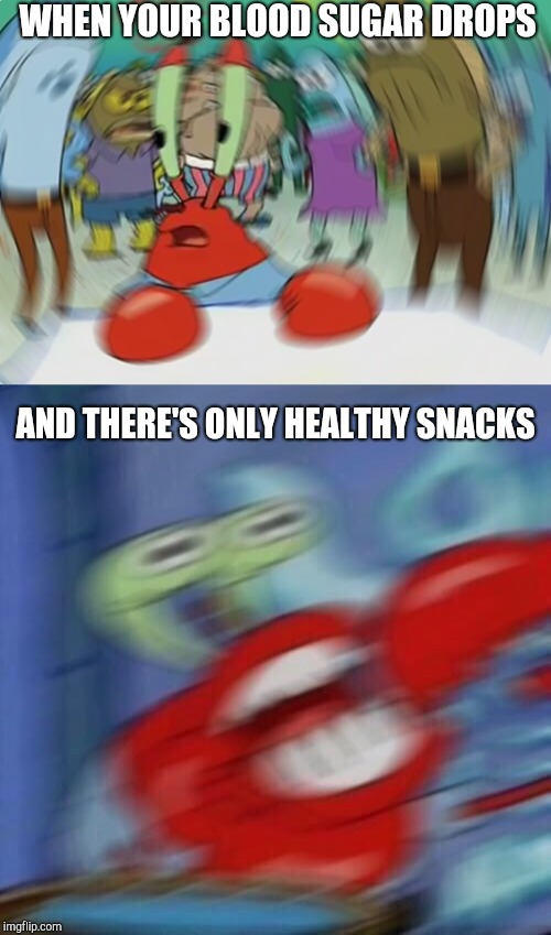 WHEN YOUR BLOOD SUGAR DROPS; AND THERE'S ONLY HEALTHY SNACKS | image tagged in memes,mr krabs blur meme,mr krabs blur | made w/ Imgflip meme maker