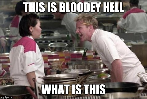 Angry Chef Gordon Ramsay | THIS IS BLOODEY HELL; WHAT IS THIS | image tagged in memes,angry chef gordon ramsay | made w/ Imgflip meme maker