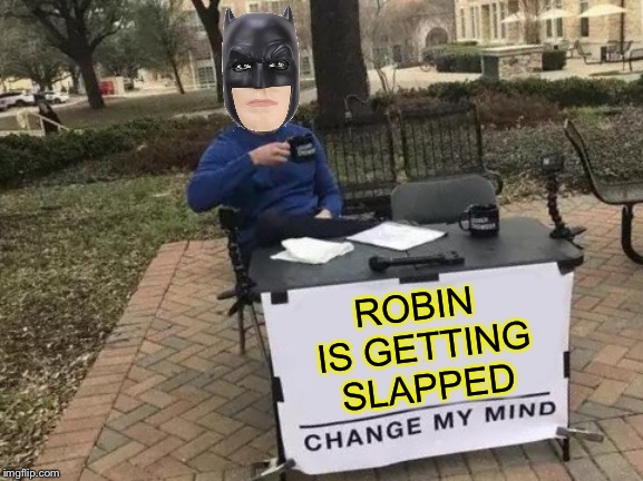 It’s simple, we slap the batman  | ROBIN IS GETTING SLAPPED | image tagged in memes,change my mind,batman slapping robin,batman smiles,the joker | made w/ Imgflip meme maker