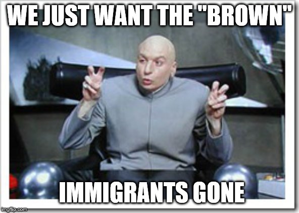 Finger quotes  | WE JUST WANT THE "BROWN" IMMIGRANTS GONE | image tagged in finger quotes | made w/ Imgflip meme maker