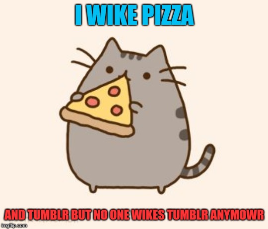 Pusheen eating Pizza | I WIKE PIZZA; AND TUMBLR BUT NO ONE WIKES TUMBLR ANYMOWR | image tagged in pusheen eating pizza | made w/ Imgflip meme maker