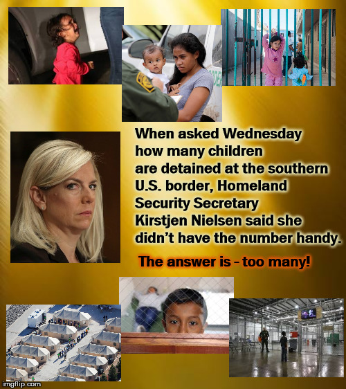 What would Jesus do?  | When asked Wednesday how many children are detained at the southern U.S. border, Homeland Security Secretary Kirstjen Nielsen said she didn’t have the number handy. The answer is - too many! | image tagged in kirstjennielsen,dhs,migrents,mega,trump,whatwouldjesusdo | made w/ Imgflip meme maker