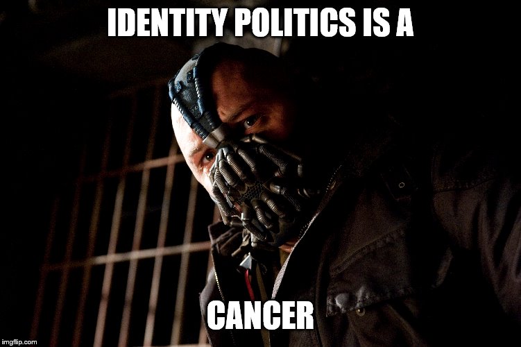 IDENTITY POLITICS IS A CANCER | made w/ Imgflip meme maker