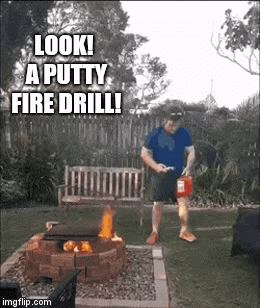 LOOK! A PUTTY FIRE DRILL! | image tagged in gifs | made w/ Imgflip video-to-gif maker