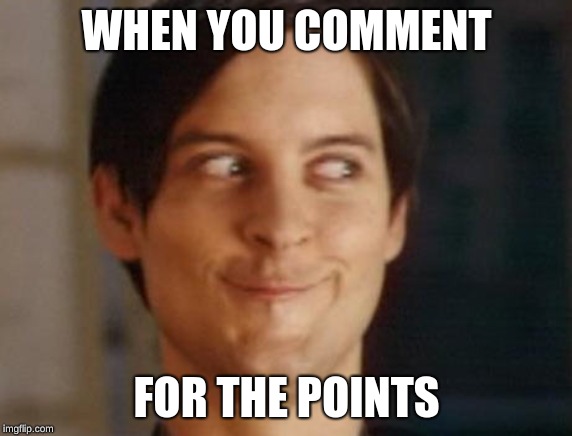 Spiderman Peter Parker Meme | WHEN YOU COMMENT; FOR THE POINTS | image tagged in memes,spiderman peter parker | made w/ Imgflip meme maker