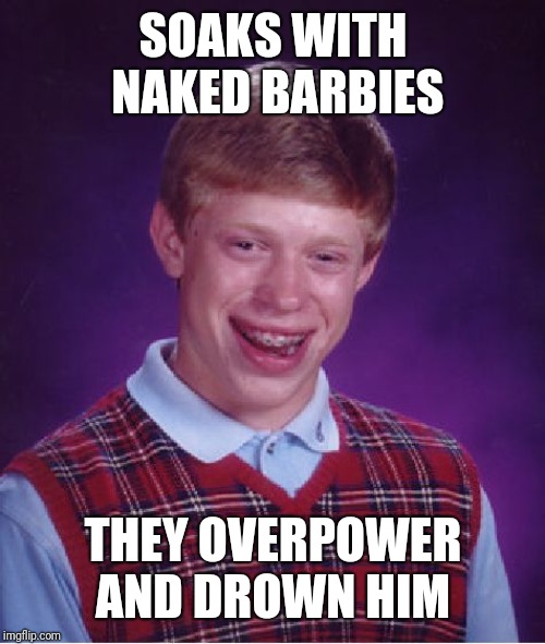 Bad Luck Brian Meme | SOAKS WITH NAKED BARBIES THEY OVERPOWER AND DROWN HIM | image tagged in memes,bad luck brian | made w/ Imgflip meme maker