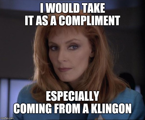 Sexy Crusher | I WOULD TAKE IT AS A COMPLIMENT ESPECIALLY COMING FROM A KLINGON | image tagged in sexy crusher | made w/ Imgflip meme maker