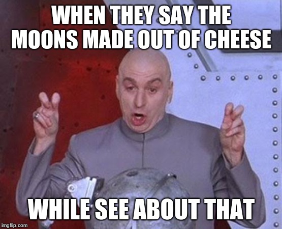 Dr Evil Laser Meme | WHEN THEY SAY THE MOONS MADE OUT OF CHEESE; WHILE SEE ABOUT THAT | image tagged in memes,dr evil laser | made w/ Imgflip meme maker