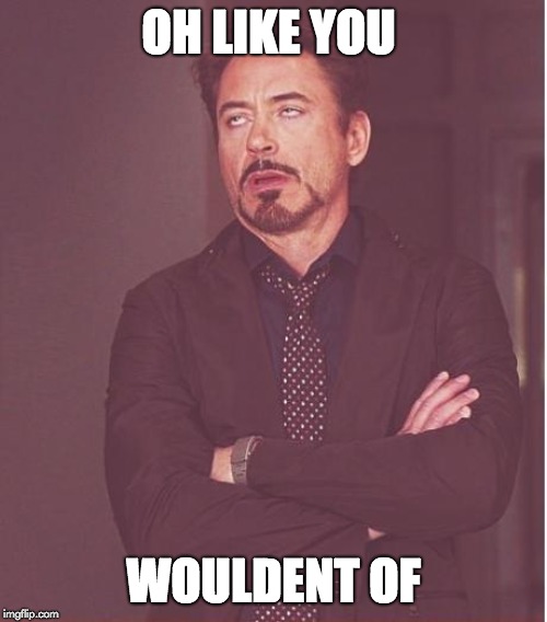 Face You Make Robert Downey Jr Meme | OH LIKE YOU; WOULDENT OF | image tagged in memes,face you make robert downey jr | made w/ Imgflip meme maker