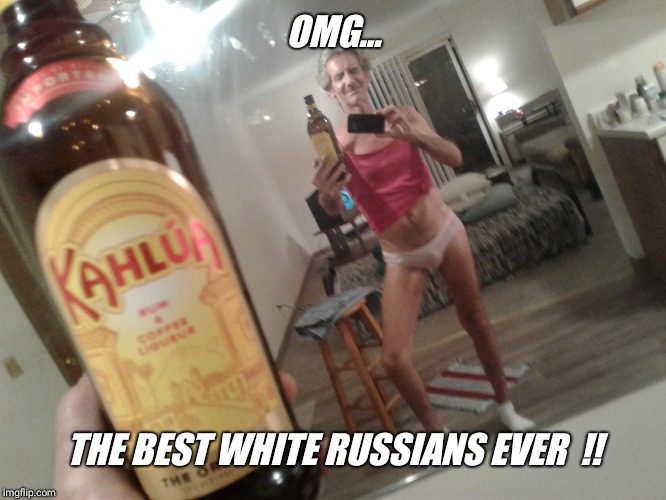 OMG... THE BEST WHITE RUSSIANS EVER  !! | made w/ Imgflip meme maker