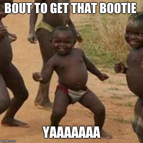 Third World Success Kid Meme | BOUT TO GET THAT BOOTIE; YAAAAAAA | image tagged in memes,third world success kid | made w/ Imgflip meme maker