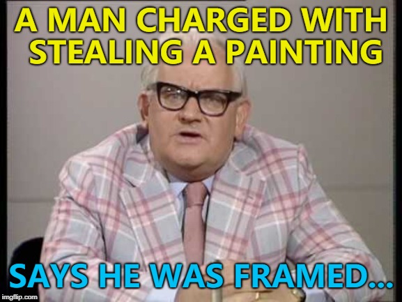Just a slight brush with the law... :) | A MAN CHARGED WITH STEALING A PAINTING; SAYS HE WAS FRAMED... | image tagged in ronnie barker news,memes,painting,crime | made w/ Imgflip meme maker