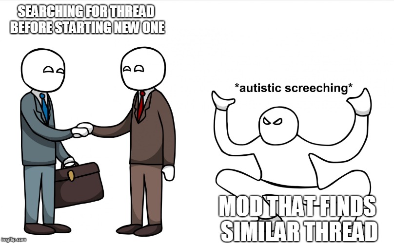 Autistic Screeching | SEARCHING FOR THREAD BEFORE STARTING NEW ONE; MOD THAT FINDS SIMILAR THREAD | image tagged in autistic screeching | made w/ Imgflip meme maker