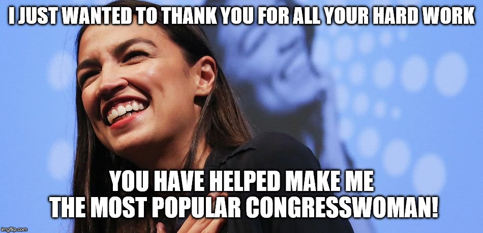 I JUST WANTED TO THANK YOU FOR ALL YOUR HARD WORK YOU HAVE HELPED MAKE ME THE MOST POPULAR CONGRESSWOMAN! | made w/ Imgflip meme maker