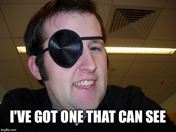 guy with eye patch | I'VE GOT ONE THAT CAN SEE | image tagged in guy with eye patch | made w/ Imgflip meme maker