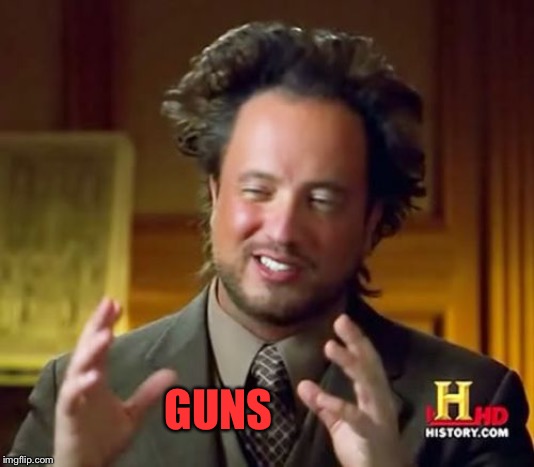 Ancient Aliens Meme | GUNS | image tagged in memes,ancient aliens | made w/ Imgflip meme maker