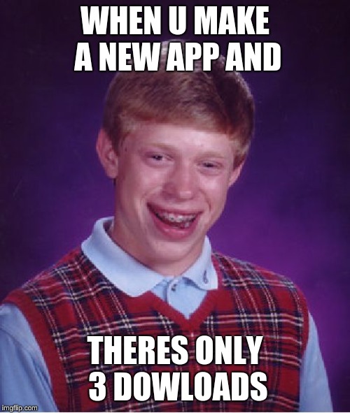 Bad Luck Brian | WHEN U MAKE A NEW APP AND; THERES ONLY 3 DOWLOADS | image tagged in memes,bad luck brian | made w/ Imgflip meme maker