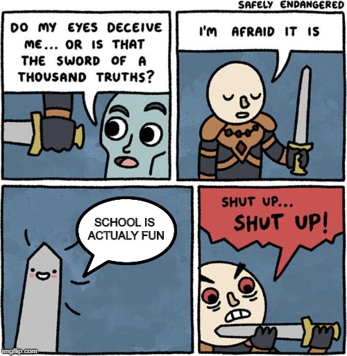 sword of a thousand truths | SCHOOL IS ACTUALY FUN | image tagged in sword of a thousand truths | made w/ Imgflip meme maker