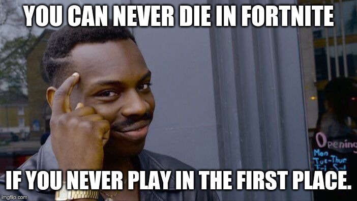 Roll Safe Think About It Meme | YOU CAN NEVER DIE IN FORTNITE; IF YOU NEVER PLAY IN THE FIRST PLACE. | image tagged in memes,roll safe think about it | made w/ Imgflip meme maker