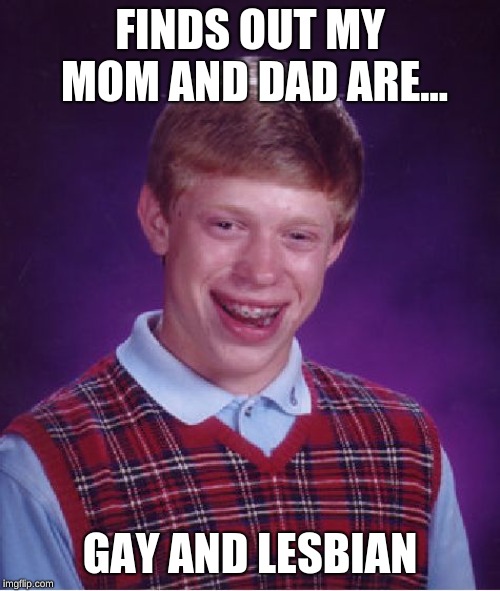 Bad Luck Brian | FINDS OUT MY MOM AND DAD ARE... GAY AND LESBIAN | image tagged in memes,bad luck brian | made w/ Imgflip meme maker