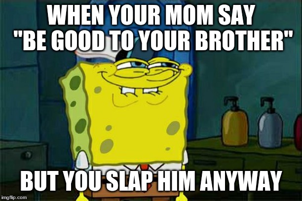 Don't You Squidward | WHEN YOUR MOM SAY "BE GOOD TO YOUR BROTHER"; BUT YOU SLAP HIM ANYWAY | image tagged in memes,dont you squidward | made w/ Imgflip meme maker