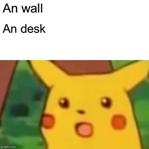 Surprised Pikachu Meme | An wall; An desk | image tagged in memes,surprised pikachu | made w/ Imgflip meme maker