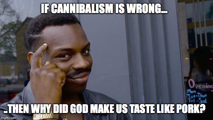 Roll Safe Think About It Meme | IF CANNIBALISM IS WRONG... ..THEN WHY DID GOD MAKE US TASTE LIKE PORK? | image tagged in memes,roll safe think about it | made w/ Imgflip meme maker