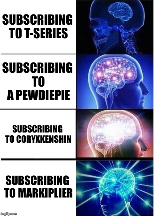 Expanding Brain | SUBSCRIBING TO T-SERIES; SUBSCRIBING TO A PEWDIEPIE; SUBSCRIBING TO CORYXKENSHIN; SUBSCRIBING TO MARKIPLIER | image tagged in memes,expanding brain | made w/ Imgflip meme maker