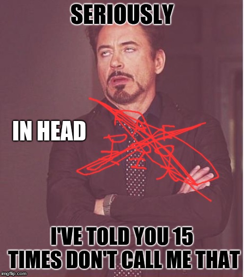 Face You Make Robert Downey Jr Meme | SERIOUSLY; IN HEAD; I'VE TOLD YOU 15 TIMES DON'T CALL ME THAT | image tagged in memes,face you make robert downey jr | made w/ Imgflip meme maker