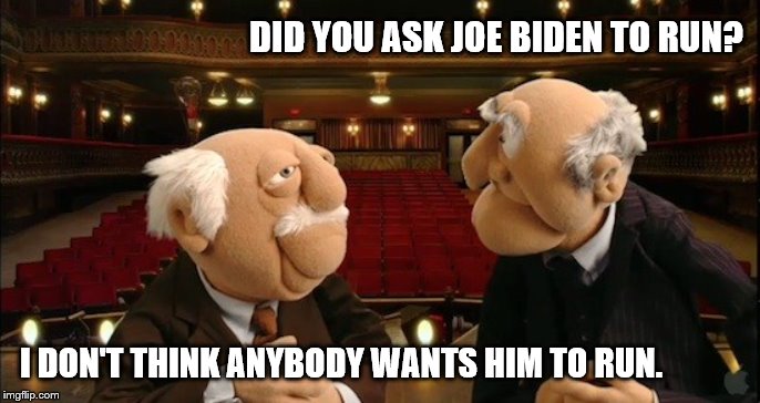 nobody wants you to run joe | DID YOU ASK JOE BIDEN TO RUN? I DON'T THINK ANYBODY WANTS HIM TO RUN. | image tagged in joe biden,president,campaign | made w/ Imgflip meme maker