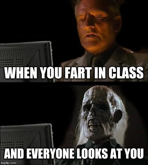 I'll Just Wait Here Meme | WHEN YOU FART IN CLASS; AND EVERYONE LOOKS AT YOU | image tagged in memes,ill just wait here | made w/ Imgflip meme maker
